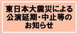 東日本大震災による公演延期・中止等のお知らせ