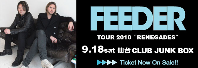 【FEEDER】JAPAN TOUR決定！        9月18日（土）仙台 CLUB JUNK BOX           ★7月17日（土）発売開始！