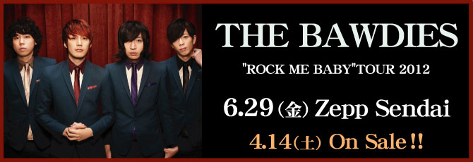 【THE BAWDIES】 ROCK ME BABY TOUR 2012                               2012年6月29日（金）Zepp Sendai       ★4月14日（土）ON SALE！                                        
