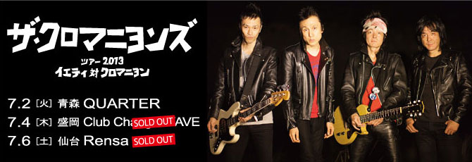 【ザ・クロマニヨンズ】   7. 2（火）青森 QUARTER   7. 4（木）盛岡 Club Change WAVE    7. 6（土）仙台 Rensa ※SOLD OUT！   ★青森・盛岡公演　発売中！　