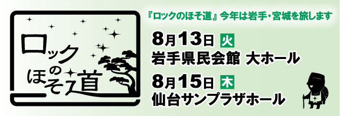 【ロックのほそ道】今年は岩手・宮城を旅します     8.13（火）岩手県民会館 大ホール     8.15（木）仙台サンプラザホール    ＜出演＞スピッツ        ★詳細は決定次第発表！！！     