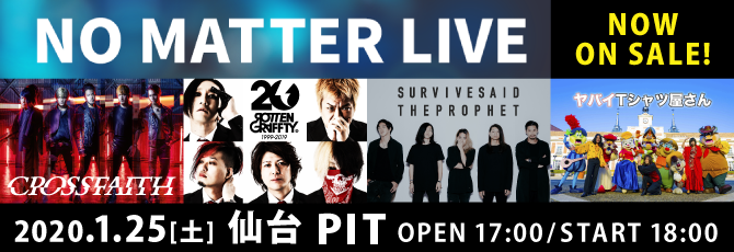 NO MATTER LIVE   ACT：Crossfaith／ROTTENGRAFFTY／Survive Said The Prophet／ヤバイＴシャツ屋さん      2020年1月25日（土）仙台PIT 　チケット発売中！