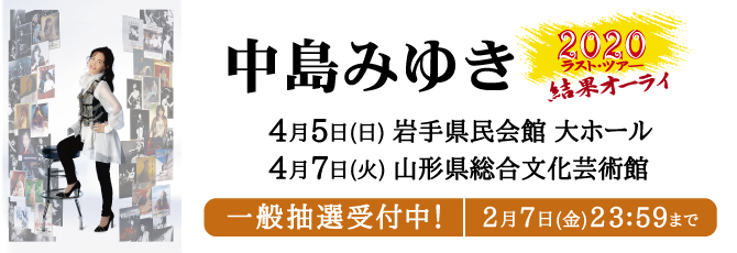 中島みゆき 2020 ラスト・ツアー「結果オーライ」      4月5日（日）岩手県民会館 大ホール   4月7日（火）山形県総合文化芸術館