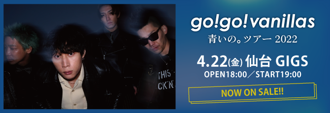 go!go!vanillas     青いの。ツアー 2022     2022年4月22日（金）仙台GIGS     チケット発売中！