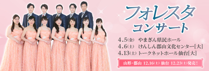 フォレスタ　コンサート
 4月5日（金）やまぎん県民ホール
 4月6日（土）けんしん郡山文化センター
 4月13日（土）トークネットホール仙台