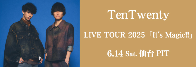 TenTwenty LIVE TOUR 2025「It’s Magic!!」
     6月14日（土）仙台PIT