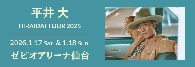 平井 大
  HIRAIDAI TOUR 2025
  
  2026年
  1月17日(土)-18日(日)
  ゼビオアリーナ仙台