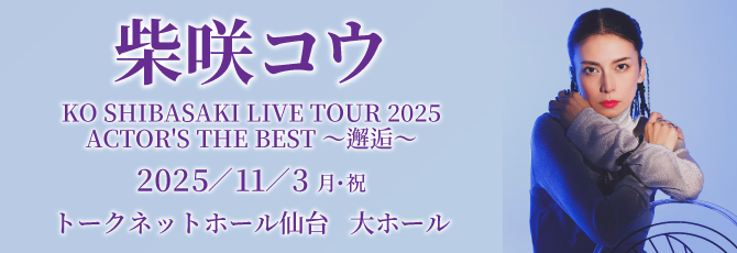 柴咲コウ
             KO SHIBASAKI LIVE TOUR 2025
             ACTOR’S THE BEST ～邂逅～
             
             11月3日（月・祝）
             トークネットホール仙台(仙台市民会館) 大ホール