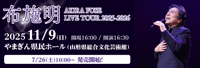 布施 明
  AKIRA FUSE LIVE TOUR 2025-2026
  
  11月9日（日）やまぎん県民ホール(山形県総合文化芸術館)