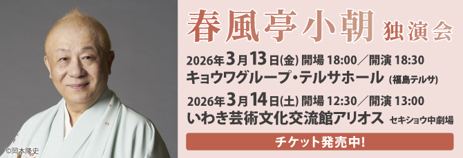春風亭小朝　独演会          2026年3月13日（金）キョウワグループ・テルサホール(福島テルサ)          2026年3月14日（土）いわき芸術文化交流館アリオス セキショウ中劇場