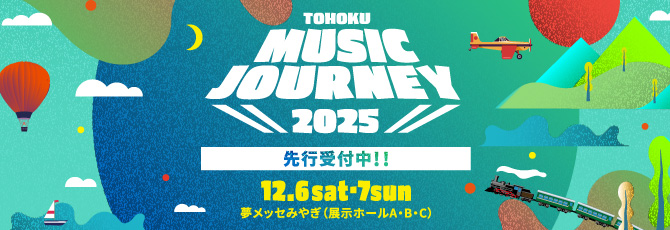TOHOKU MUSIC JOURNEY 2025開催決定！
   12月6日（土）
   12月7日（日）
   夢メッセみやぎ(展示ホール A・B・C)