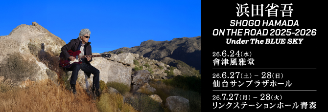 浜田省吾 SHOGO HAMADA ON THE ROAD 2025-2026 Under The BLUE SKY  2026年 6月24日（水）會津風雅堂 大ホール 6月27日（土）仙台サンプラザホール 6月28日（日）仙台サンプラザホール 7月27日（月）リンクステーションホール青森 7月28日（火）リンクステーションホール青森