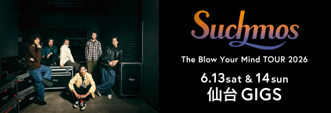 Suchmos  The Blow Your Mind TOUR 2026  6月13日(土)・14日(日)  仙台GIGS