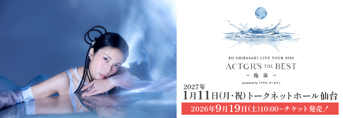 柴咲コウ   『KO SHIBASAKI LIVE TOUR 2026 ACTOR’S THE BEST 〜泡沫〜 presented by 「アサヒ ゴールド」』   2027年1月11日(月・祝)   トークネットホール仙台