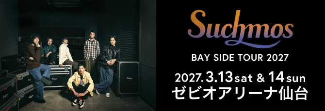 Suchmos    BAY SIDE TOUR 2027        2027年3月13日(土)&14日(日)    ゼビオアリーナ仙台    ゼビオアリーナ仙台